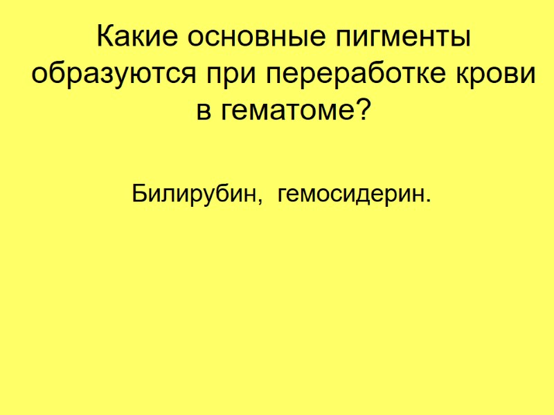 Какие основные пигменты образуются при переработке крови в гематоме? Билирубин,  гемосидерин.